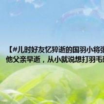 【#儿时好友忆猝逝的国羽小将张志杰#：他父亲早逝，从小就说想打羽毛球】