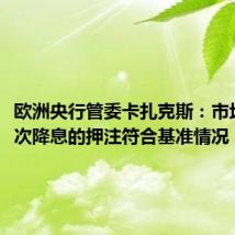 欧洲央行管委卡扎克斯：市场对1-2次降息的押注符合基准情况