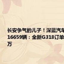 长安争气的儿子！深蓝汽车6月交付16659辆：全新G318订单已超1.4万