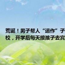荒诞！男子帮人“运作”子女进名校，开学后每天接孩子去宾馆打游