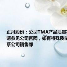 正丹股份：公司TMA产品质量指标情况请参见公司官网，如有特殊质量要求可联系公司销售部