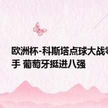 欧洲杯-科斯塔点球大战零封对手 葡萄牙挺进八强