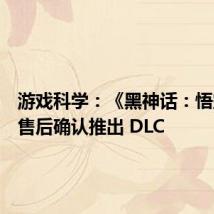 游戏科学:《黑神话:悟空》发售后确认推出 DLC