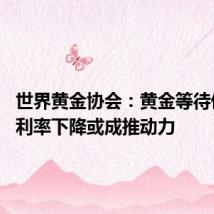 世界黄金协会:黄金等待催化剂 利率下降或成推动力