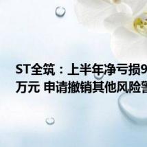 ST全筑:上半年净亏损986.23万元 申请撤销其他风险警示