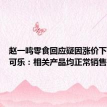 赵一鸣零食回应疑因涨价下架可口可乐:相关产品均正常销售
