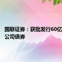 国联证券:获批发行60亿元次级公司债券