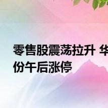 零售股震荡拉升 华联股份午后涨停