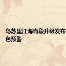 乌苏里江海青段升级发布洪水橙色预警