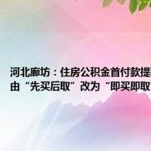 河北廊坊:住房公积金首付款提取前置,由“先买后取”改为“即买即取”