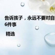 告诉孩子，永远不要对自己做的6件事 | 精选
