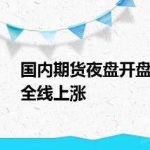 国内期货夜盘开盘几乎全线上涨