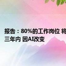 报告：80%的工作岗位 将在未来三年内 因AI改变