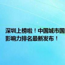 深圳上榜啦!中国城市国际传播影响力排名最新发布!