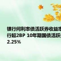 银行间利率债活跃券收益率普遍下行超2BP 10年期国债活跃券下行至2.25%