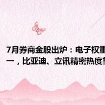 7月券商金股出炉:电子权重占比第一,比亚迪、立讯精密热度靠前