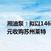 湘油泵:拟以14600万元收购苏州莱特