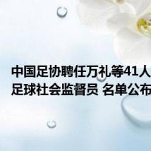 中国足协聘任万礼等41人为首批足球社会监督员 名单公布