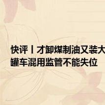 快评丨才卸煤制油又装大豆油,罐车混用监管不能失位
