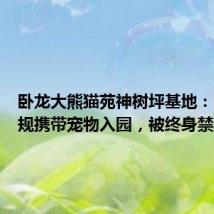 卧龙大熊猫苑神树坪基地:四人违规携带宠物入园,被终身禁入