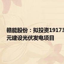 赣能股份:拟投资19173.41万元建设光伏发电项目