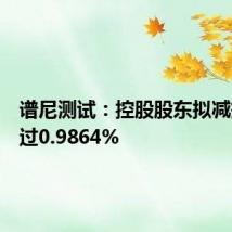 谱尼测试:控股股东拟减持不超过0.9864%