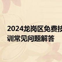 2024龙岗区免费技能培训常见问题解答