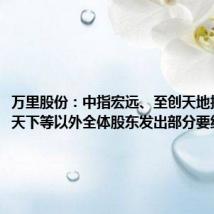万里股份:中指宏远、至创天地拟向除家天下等以外全体股东发出部分要约收购