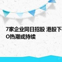7家企业同日招股 港股下半年IPO热潮或持续