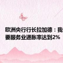 欧洲央行行长拉加德：我们不需要服务业通胀率达到2%