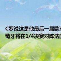 C罗说这是他最后一届欧洲杯 葡萄牙将在1/4决赛对阵法国