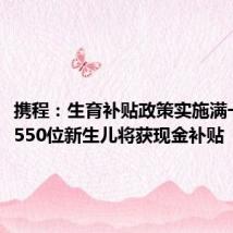 携程:生育补贴政策实施满一周年,550位新生儿将获现金补贴