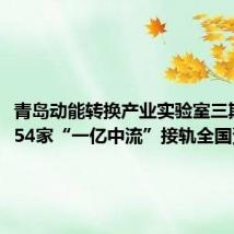 青岛动能转换产业实验室三期开营,54家“一亿中流”接轨全国资源