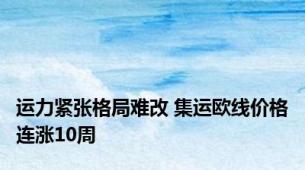 运力紧张格局难改 集运欧线价格连涨10周