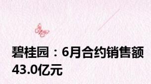碧桂园：6月合约销售额43.0亿元