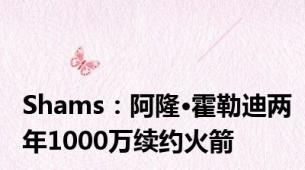 Shams：阿隆·霍勒迪两年1000万续约火箭