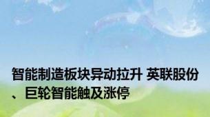 智能制造板块异动拉升 英联股份、巨轮智能触及涨停