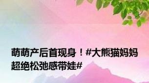 萌萌产后首现身！#大熊猫妈妈超绝松弛感带娃#