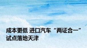 成本更低 进口汽车“两证合一”试点落地天津