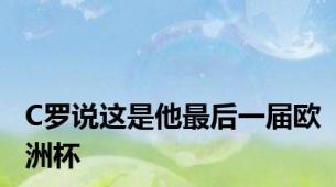 C罗说这是他最后一届欧洲杯