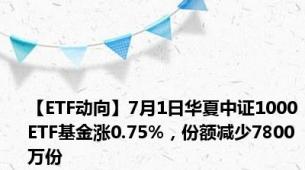 【ETF动向】7月1日华夏中证1000ETF基金涨0.75%，份额减少7800万份