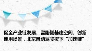 促全产业链发展、留路侧基建空间、创新使用场景，北京自动驾驶按下“加速键”