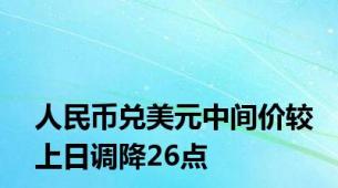 人民币兑美元中间价较上日调降26点