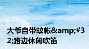 大爷自带蚊帐&#32;路边休闲吹笛