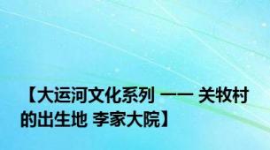【大运河文化系列 一一 关牧村的出生地 李家大院】