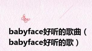 babyface好听的歌曲（babyface好听的歌）
