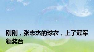 刚刚，张志杰的球衣，上了冠军领奖台