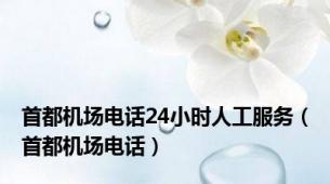 首都机场电话24小时人工服务（首都机场电话）
