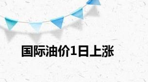国际油价1日上涨
