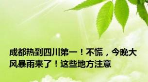 成都热到四川第一！不慌，今晚大风暴雨来了！这些地方注意